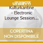 Kulturkantine - Electronic Lounge Session (2 Cd) / Various cd musicale di Kulturkantine
