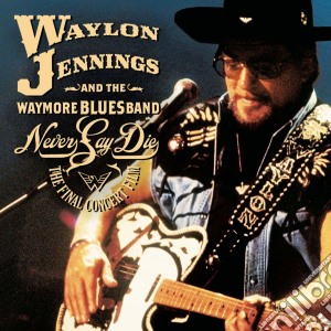 Waylon Jennings & The Waymore Blues Band - Never Say Die Live cd musicale di WAYLON JENNINGS