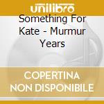 Something For Kate - Murmur Years cd musicale di Something For Kate