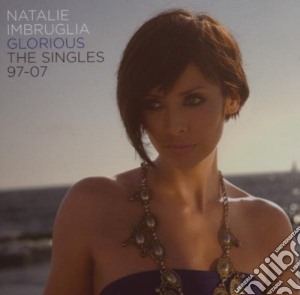 Natalie Imbruglia - Glorious - The Singles 97-07 cd musicale di Natalie Imbruglia