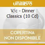 V/c - Dinner Classics (10 Cd) cd