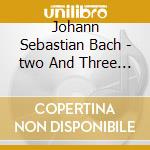 Johann Sebastian Bach - two And Three Part Inventions cd musicale di Johann Sebastian Bach