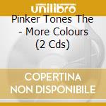 Pinker Tones The - More Colours (2 Cds)