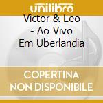 Victor & Leo - Ao Vivo Em Uberlandia cd musicale di Victor & Leo