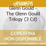 Glenn Gould - The Glenn Gould Trilogy (3 Cd) cd musicale di Gould, Glenn