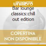 Bar lounge classics:chill out edition cd