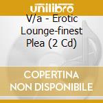 V/a - Erotic Lounge-finest Plea (2 Cd) cd musicale di V/a