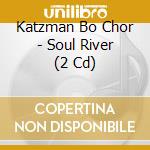 Katzman Bo Chor - Soul River (2 Cd) cd musicale di Katzman Bo Chor
