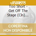 Too Short - Get Off The Stage (Cln) (Sba2) cd musicale di Too Short