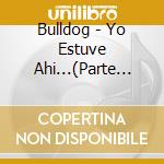 Bulldog - Yo Estuve Ahi...(Parte I) cd