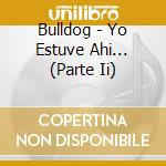 Bulldog - Yo Estuve Ahi... (Parte Ii) cd