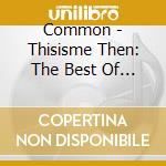 Common - Thisisme Then: The Best Of Common cd