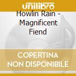 Howlin Rain - Magnificent Fiend cd musicale di HOWLIN RAIN