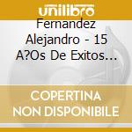 Fernandez Alejandro - 15 A?Os De Exitos (Cd+Dvd) cd musicale di Fernandez Alejandro