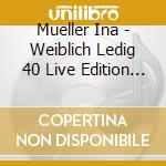 Mueller Ina - Weiblich Ledig 40 Live Edition (3 Cd) cd