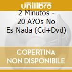 2 Minutos - 20 A?Os No Es Nada (Cd+Dvd) cd musicale di 2 Minutos