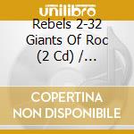 Rebels 2-32 Giants Of Roc (2 Cd) / Various cd musicale di V/a