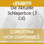 Die Aktuelle Schlagerbox (3 Cd) cd musicale