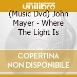 (Music Dvd) John Mayer - Where The Light Is cd musicale