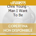 Chris Young - Man I Want To Be cd musicale di Chris Young