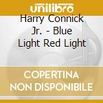 Harry Connick Jr. - Blue Light Red Light cd musicale di Harry Connick Jr.