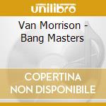 Van Morrison - Bang Masters cd musicale di Van Morrison