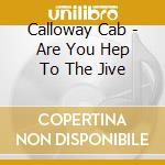 Calloway Cab - Are You Hep To The Jive cd musicale di Calloway Cab