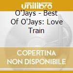 O'Jays - Best Of O'Jays: Love Train cd musicale di O'Jays