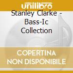 Stanley Clarke - Bass-Ic Collection cd musicale di Stanley Clarke