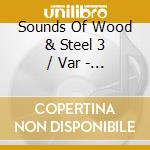 Sounds Of Wood & Steel 3 / Var - Sounds Of Wood & Steel 3 / Var cd musicale di Sounds Of Wood & Steel 3 / Var