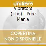 Vibrators (The) - Pure Mania cd musicale di Vibrators