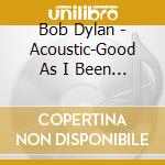 Bob Dylan - Acoustic-Good As I Been To You cd musicale di Bob Dylan