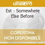 Est - Somewhere Else Before cd