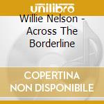 Willie Nelson - Across The Borderline cd musicale di Willie Nelson