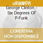 George Clinton - Six Degrees Of P-Funk cd musicale di George Clinton