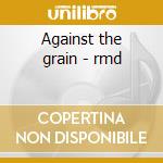 Against the grain - rmd cd