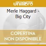 Merle Haggard - Big City cd musicale di Merle Haggard