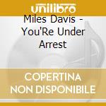 Miles Davis - You'Re Under Arrest cd musicale di Miles Davis