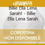 Billie Ella Lena Sarah! - Billie Ella Lena Sarah cd musicale di Billie Ella Lena Sarah!
