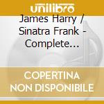 James Harry / Sinatra Frank - Complete Recordings cd musicale di James Harry / Sinatra Frank
