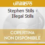 Stephen Stills - Illegal Stills cd musicale di Stephen Stills