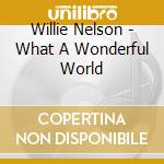 Willie Nelson - What A Wonderful World cd musicale di Willie Nelson