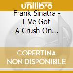 Frank Sinatra - I Ve Got A Crush On You cd musicale di Frank Sinatra