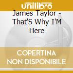 James Taylor - That'S Why I'M Here cd musicale di James Taylor