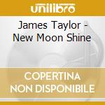James Taylor - New Moon Shine cd musicale di James Taylor