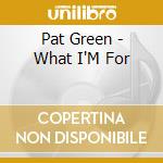 Pat Green - What I'M For cd musicale di GREEN PAT