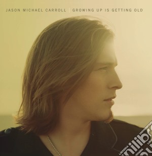 Jason Michael Carroll - Growing Up Is Getting Old cd musicale di Jason Michael Carroll