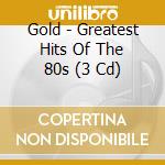 Gold - Greatest Hits Of The 80s (3 Cd) cd musicale di V/a