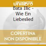 Bata Illic - Wie Ein Liebeslied cd musicale di Bata Illic