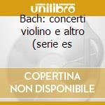 Bach: concerti violino e altro (serie es cd musicale di Pinchas Zukerman